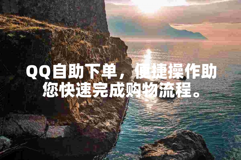 QQ自助下单，便捷操作助您快速完成购物流程。