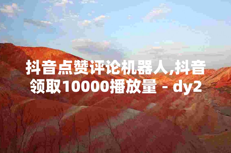抖音点赞评论机器人,抖音领取10000播放量 - dy24小时自助服务平台 - ks业务推广。