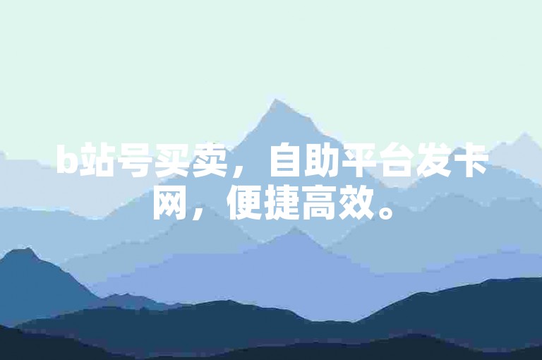 b站号买卖，自助平台发卡网，便捷高效。
