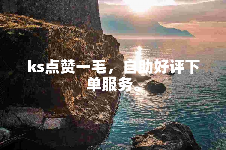 ks点赞一毛，自助好评下单服务。