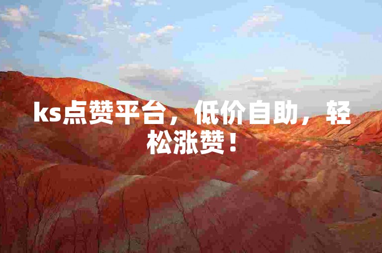 ks点赞平台，低价自助，轻松涨赞！