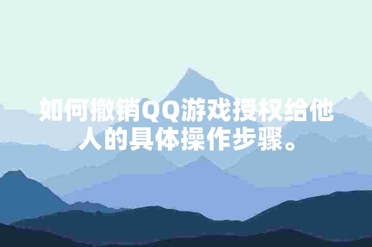 如何撤销QQ游戏授权给他人的具体操作步骤。