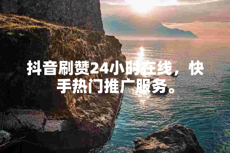 抖音刷赞24小时在线，快手热门推广服务。