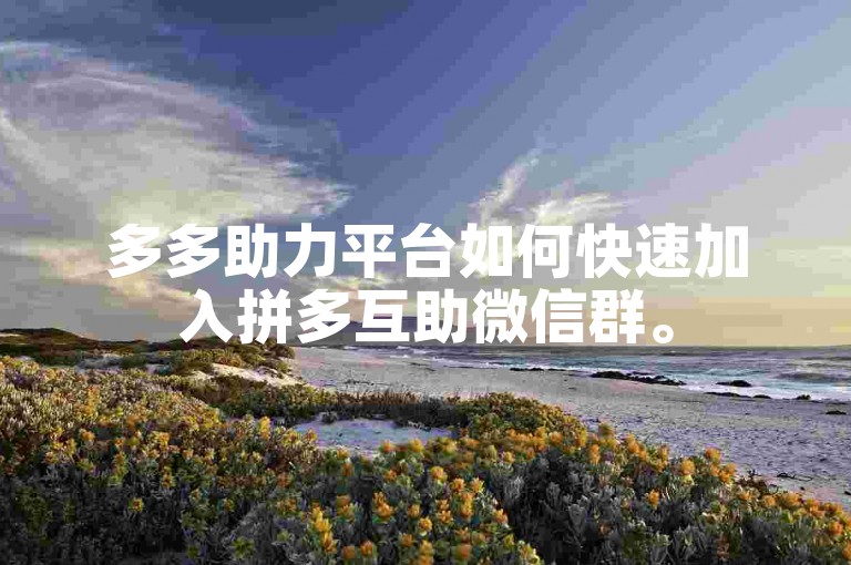 多多助力平台如何快速加入拼多互助微信群。