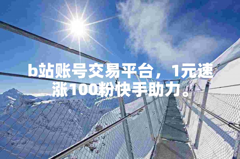 b站账号交易平台，1元速涨100粉快手助力。