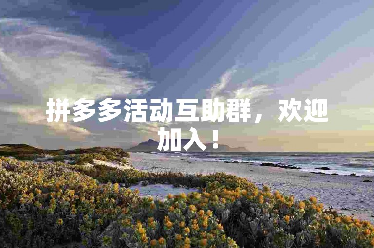拼多多活动互助群，欢迎加入！
