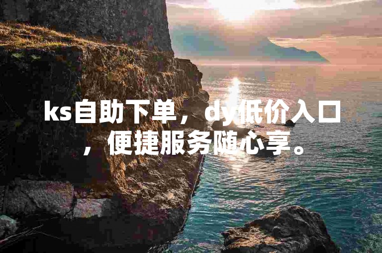 ks自助下单，dy低价入口，便捷服务随心享。