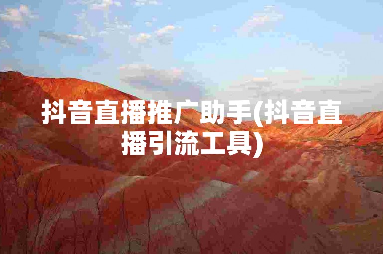 抖音直播推广助手(抖音直播引流工具)