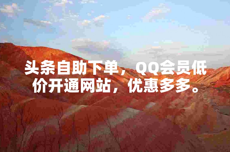头条自助下单，QQ会员低价开通网站，优惠多多。