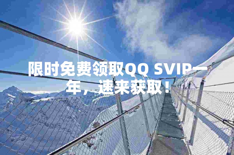 限时免费领取QQ SVIP一年，速来获取！