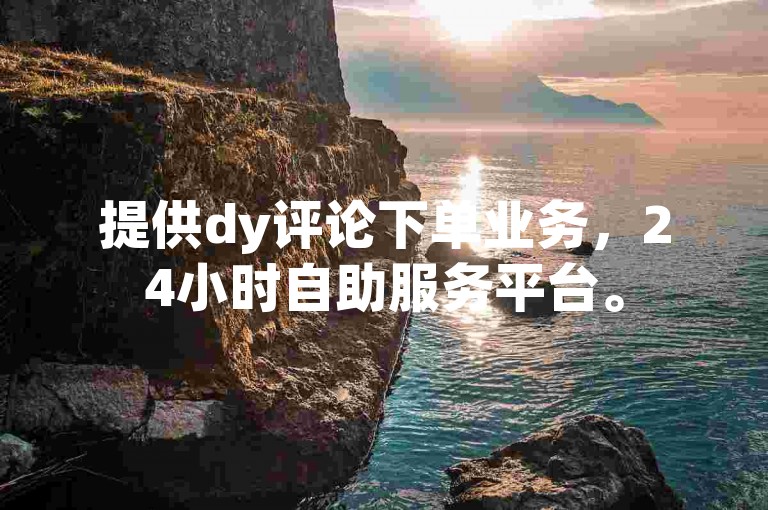 提供dy评论下单业务，24小时自助服务平台。