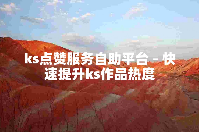 ks点赞服务自助平台 - 快速提升ks作品热度