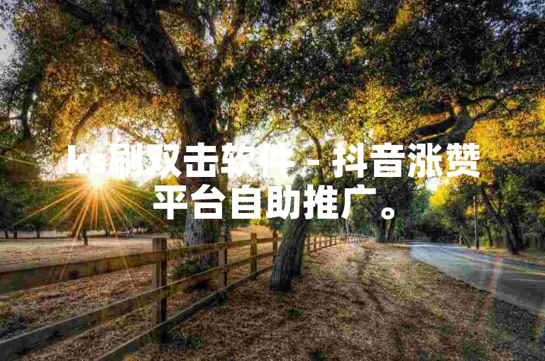 ks刷双击软件 - 抖音涨赞平台自助推广。