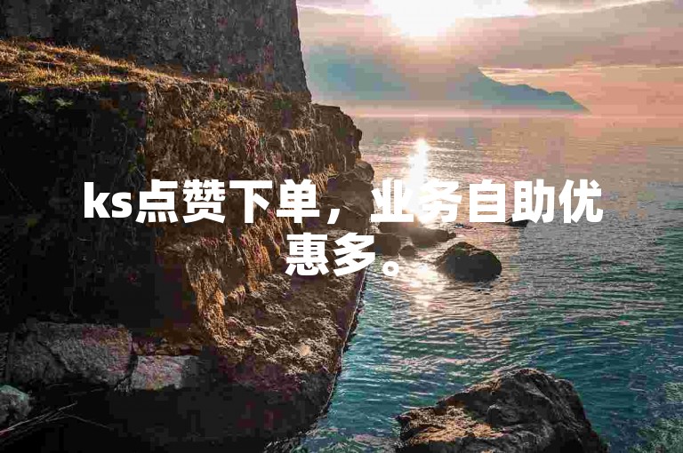 ks点赞下单，业务自助优惠多。