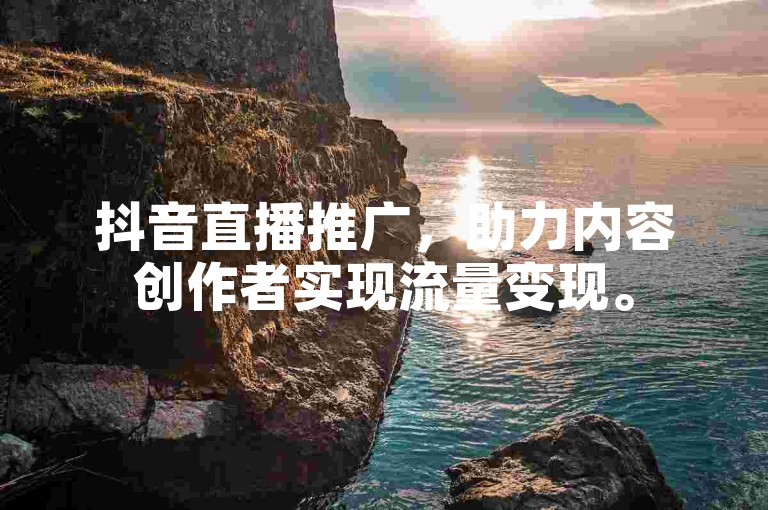 抖音直播推广，助力内容创作者实现流量变现。