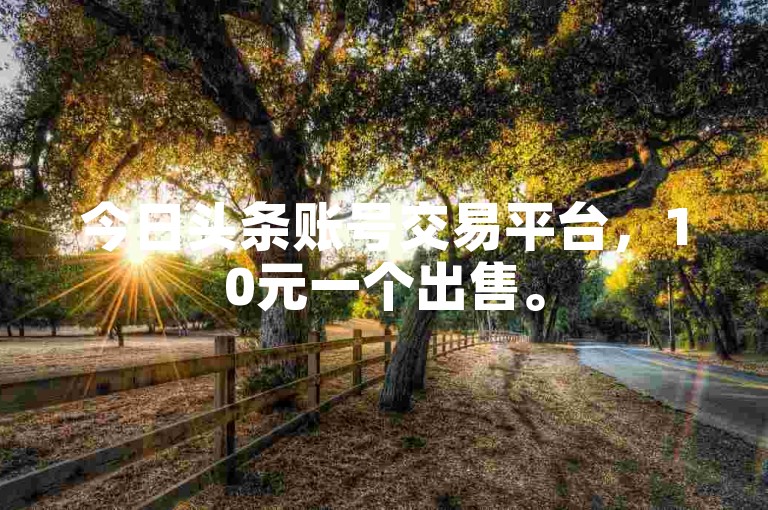 今日头条账号交易平台，10元一个出售。