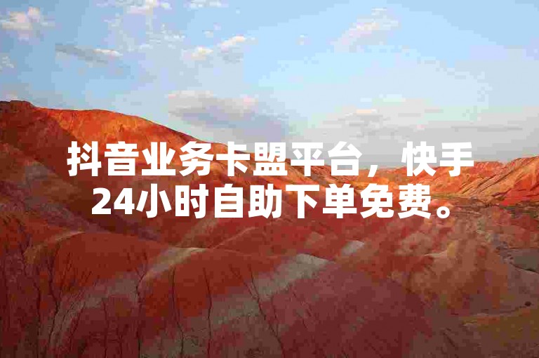 抖音业务卡盟平台，快手24小时自助下单免费。