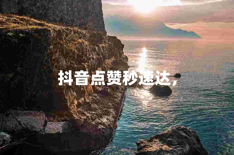 抖音点赞秒速达，500真实粉助力账号腾飞。
