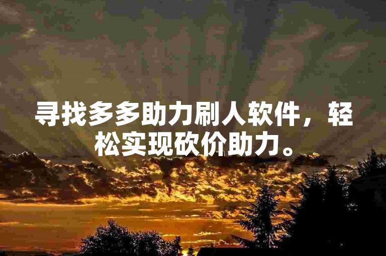 寻找多多助力刷人软件，轻松实现砍价助力。