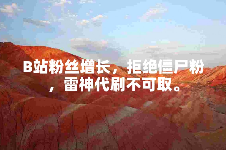 B站粉丝增长，拒绝僵尸粉，雷神代刷不可取。