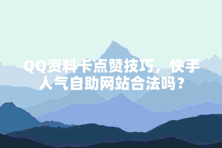 QQ资料卡点赞技巧，快手人气自助网站合法吗？