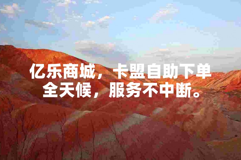 亿乐商城，卡盟自助下单全天候，服务不中断。