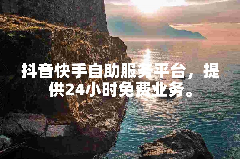 抖音快手自助服务平台，提供24小时免费业务。