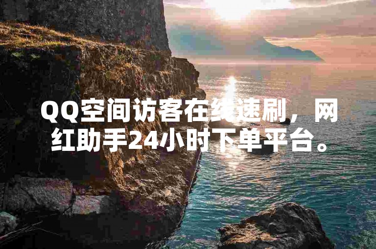 QQ空间访客在线速刷，网红助手24小时下单平台。