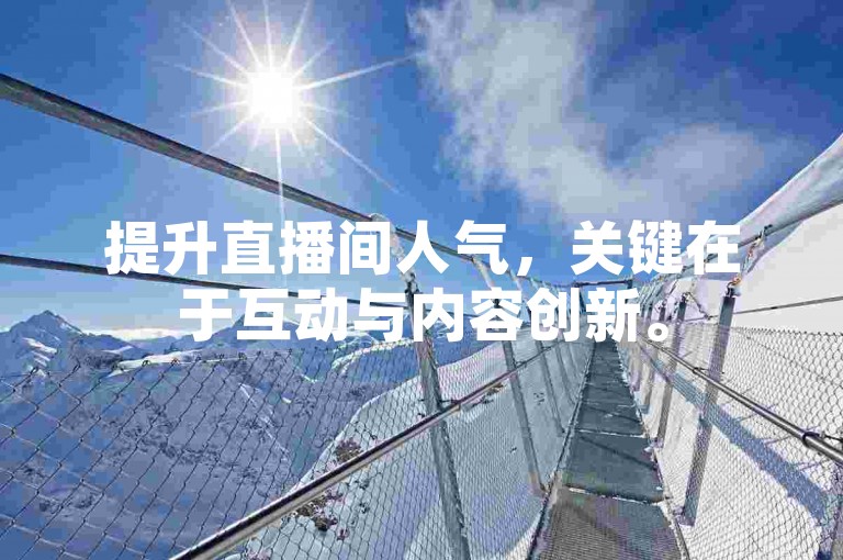 提升直播间人气，关键在于互动与内容创新。