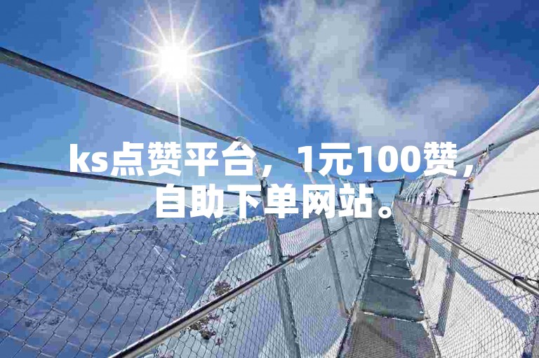 ks点赞平台，1元100赞，自助下单网站。