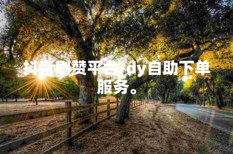 抖音刷赞平台-dy自助下单服务。