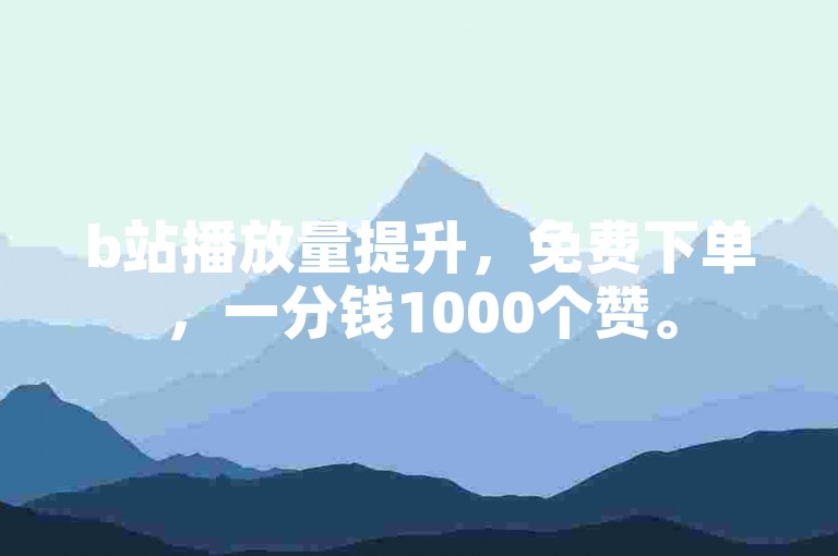 b站播放量提升，免费下单，一分钱1000个赞。