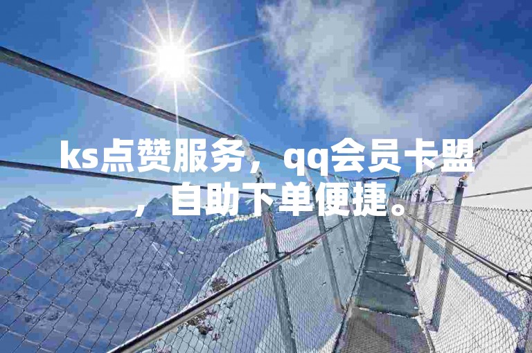 ks点赞服务，qq会员卡盟，自助下单便捷。