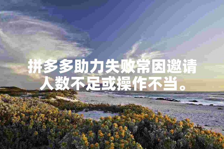 拼多多助力失败常因邀请人数不足或操作不当。