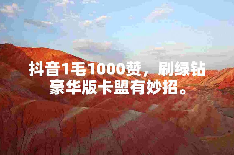 抖音1毛1000赞，刷绿钻豪华版卡盟有妙招。