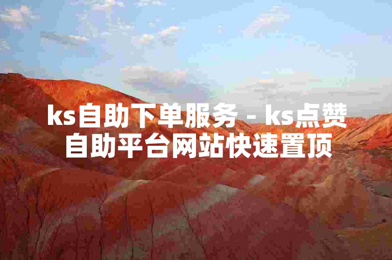 ks自助下单服务 - ks点赞自助平台网站快速置顶