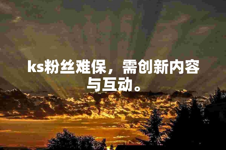 ks粉丝难保，需创新内容与互动。