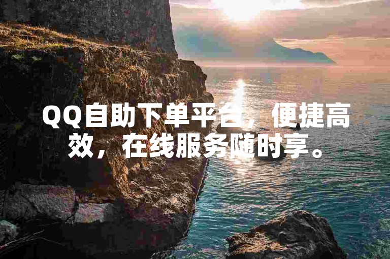 QQ自助下单平台，便捷高效，在线服务随时享。