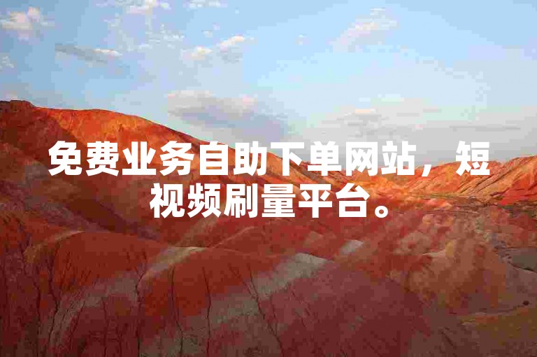免费业务自助下单网站，短视频刷量平台。