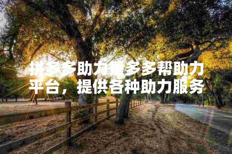 拼多多助力是多多帮助力平台，提供各种助力服务。