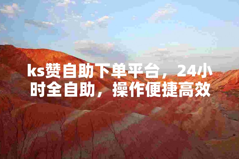 ks赞自助下单平台，24小时全自助，操作便捷高效。