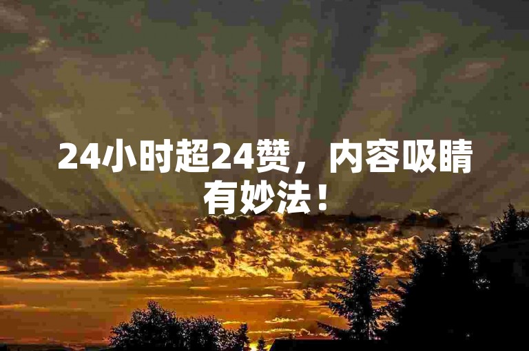 24小时超24赞，内容吸睛有妙法！