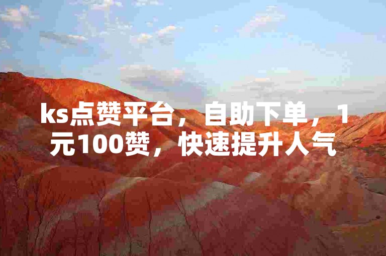 ks点赞平台，自助下单，1元100赞，快速提升人气。