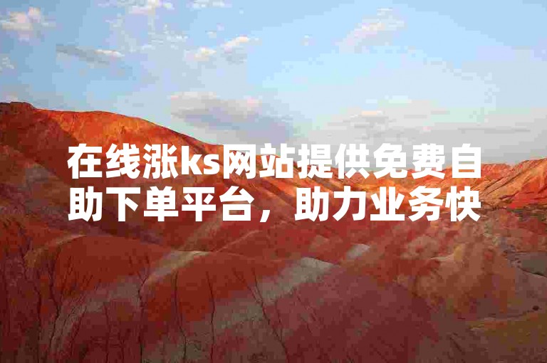 在线涨ks网站提供免费自助下单平台，助力业务快速增长。