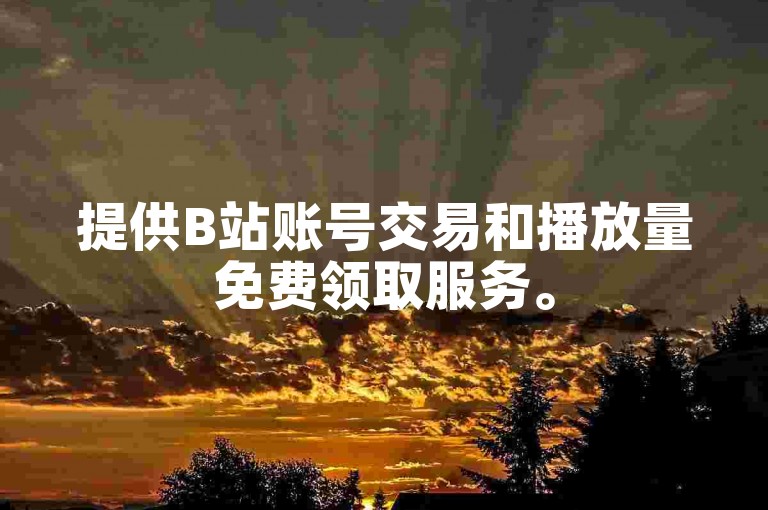 提供B站账号交易和播放量免费领取服务。
