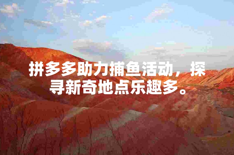 拼多多助力捕鱼活动，探寻新奇地点乐趣多。
