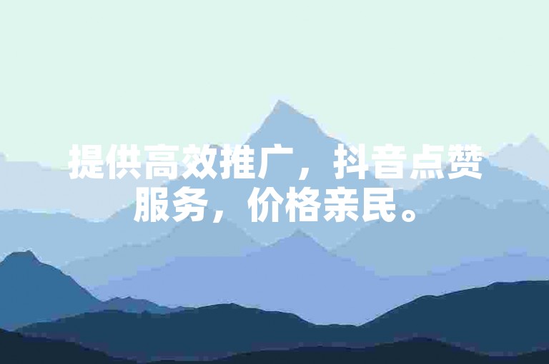 提供高效推广，抖音点赞服务，价格亲民。
