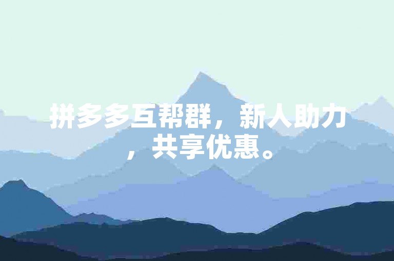 拼多多互帮群，新人助力，共享优惠。