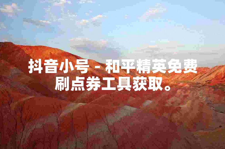 抖音小号 - 和平精英免费刷点券工具获取。
