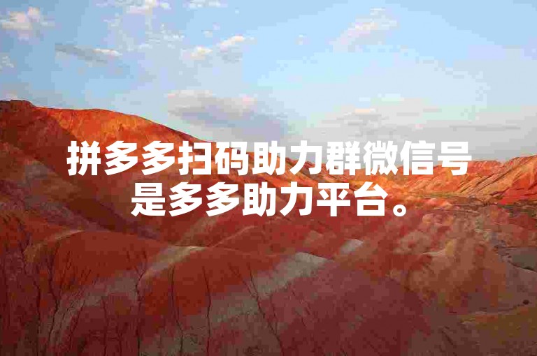 拼多多扫码助力群微信号是多多助力平台。